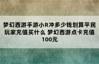 梦幻西游手游小R冲多少钱划算平民玩家充值买什么 梦幻西游点卡充值100元